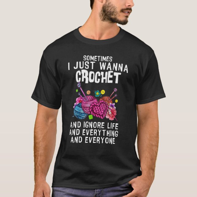 Sometimes I Just Wanna Crochet And I Ignore Life E T-Shirt (Front)