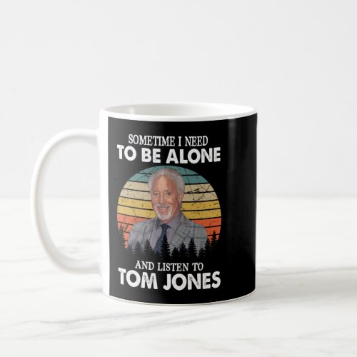 Sometimes I Need To Be Alone and Listen To Tom Jon Coffee Mug