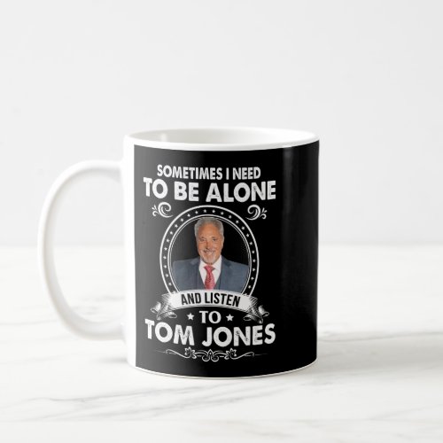 Sometimes I Need To Be Alone and Listen To Tom Jon Coffee Mug