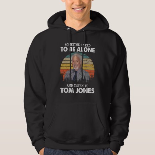Sometimes I Need To Be Alone and Listen To Tom Jon Hoodie