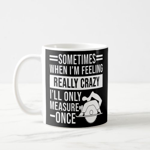 Sometimes I Only Measure Once   Carpenter  1  Coffee Mug