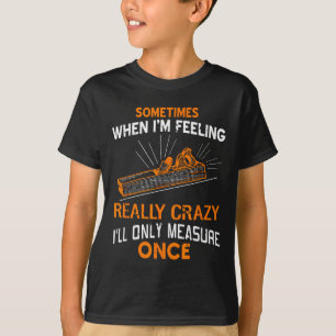 Sometimes I Only Measure Once Funny Woodshop Humor T-Shirt