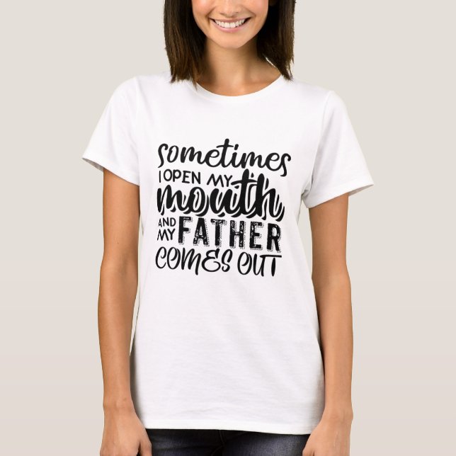 Sometimes I Open My Mouth And My Father Comes Out  T-Shirt (Front)
