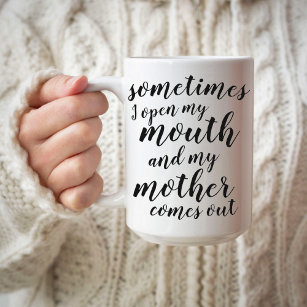Sometimes I open my mouth and my mother comes out Coffee Mug
