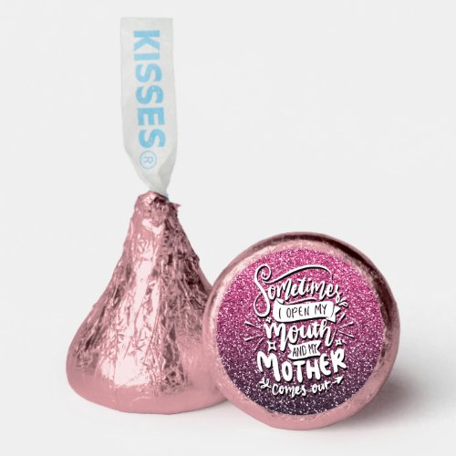 SOMETIMES I OPEN MY MOUTH AND MY MOTHER COMES OUT HERSHEYS KISSES