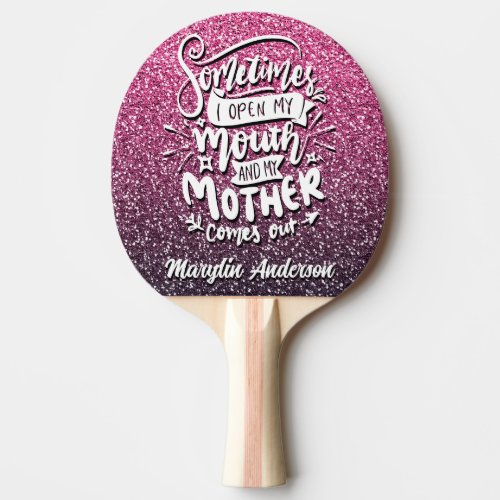 SOMETIMES I OPEN MY MOUTH AND MY MOTHER COMES OUT PING PONG PADDLE