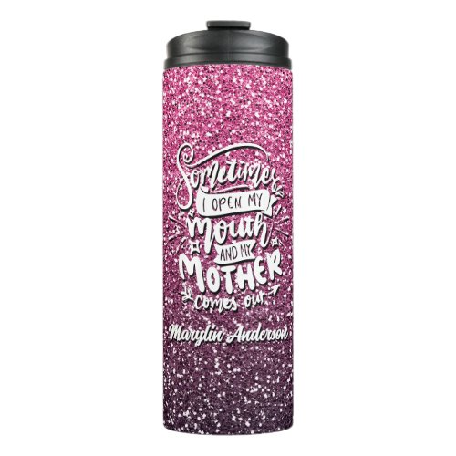 SOMETIMES I OPEN MY MOUTH AND MY MOTHER COMES OUT THERMAL TUMBLER