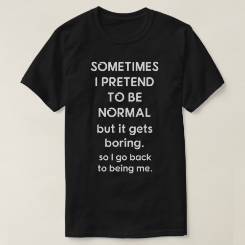 Sometimes I Pretend To Be Normal T_Shirt
