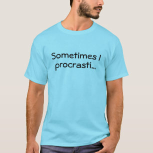 Sometimes I Procrasti... - Funny T-Shirt
