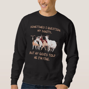 Sometimes I Question My Sanity But My Goats Told M Sweatshirt