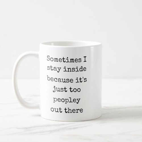 Sometimes i stay inside because its just peopley  coffee mug