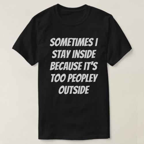 Sometimes I Stay Inside Because Its Too Peopley T_Shirt