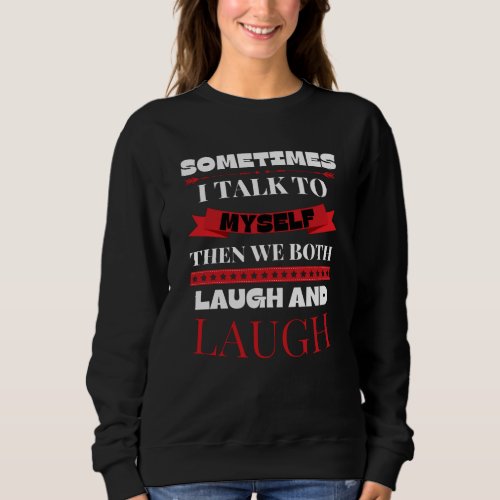 Sometimes I Talk To Myself _ Funny Quote Sweatshirt