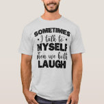 Sometimes I Talk To Myself Then Sarcastic Sayings T-Shirt<br><div class="desc">This hilarious design is perfect for anyone who loves to laugh and talk to themselves. Featuring the phrase "Sometimes I Talk To Myself Then We Both Laugh, " it's a great way to show off your funny side. Want to add some humor to your wardrobe? Look no further than this...</div>