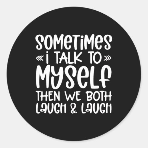 Sometimes I Talk To Myself Then We Both Laugh And  Classic Round Sticker