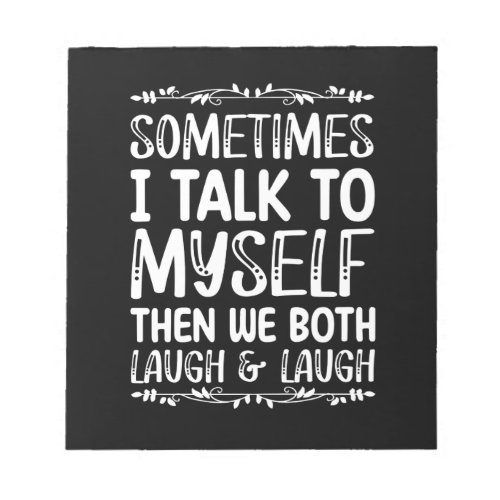 Sometimes I Talk To Myself Then We Both Laugh And Notepad