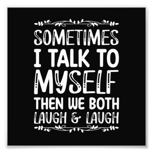 Sometimes I Talk To Myself Then We Both Laugh And Photo Print