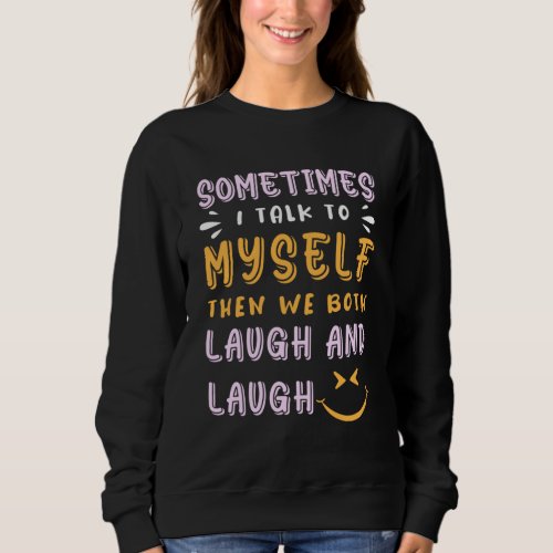 sometimes i talk to myself then we both laugh and sweatshirt