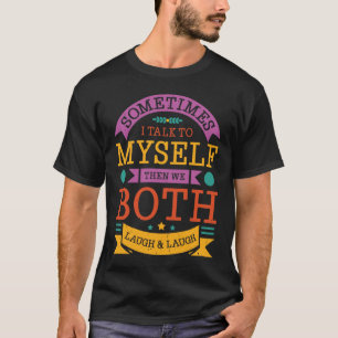 Sometimes I talk to myself then we both laugh and T-Shirt