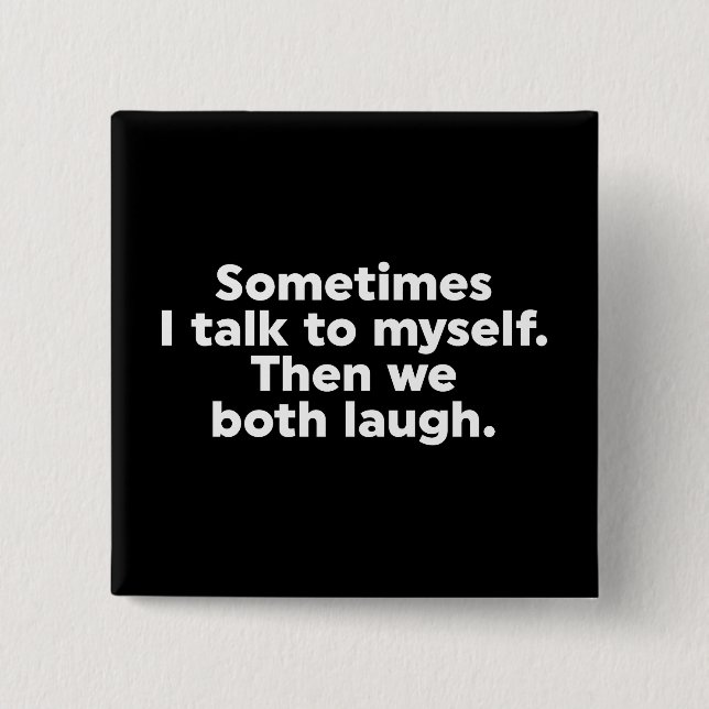 Sometimes I talk to myself. Then we both laugh. Button (Front)