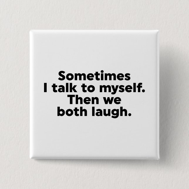 Sometimes I talk to myself. Then we both laugh. Button (Front)