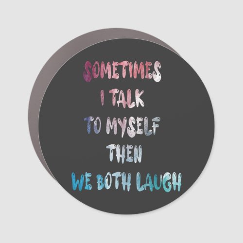 Sometimes I Talk To Myself Then We Both Laugh Car Magnet