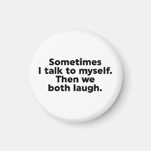 Sometimes I talk to myself. Then we both laugh. Magnet