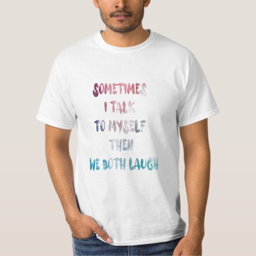 Sometimes I Talk To Myself Then We Both Laugh T_Shirt