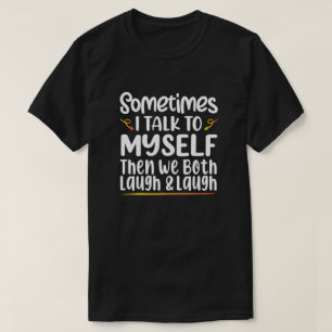 Sometimes I Talk To Myself Then We Both Laugh T-Shirt
