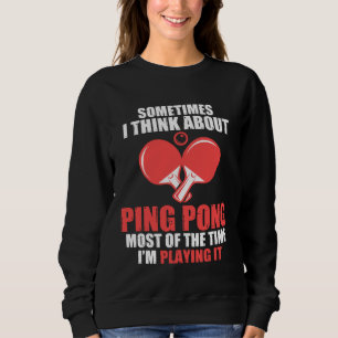 sometimes I think about ping pong table tennis Sweatshirt