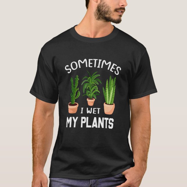 Sometimes I Wet My Plants 1 T-Shirt (Front)