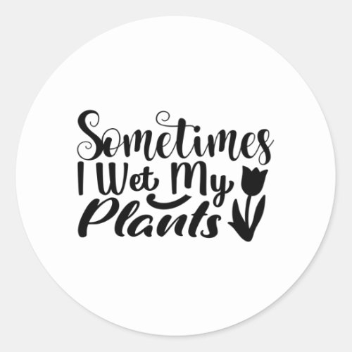 Sometimes I wet my plants Classic Round Sticker