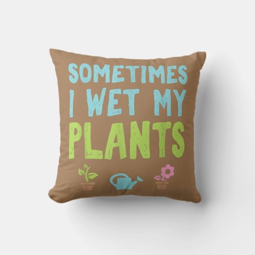 Sometimes I Wet My Plants Flower Funny Gardening Throw Pillow