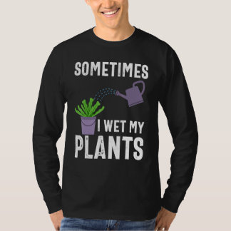 Sometimes I Wet My Plants Funny Gardener Gardening T-Shirt