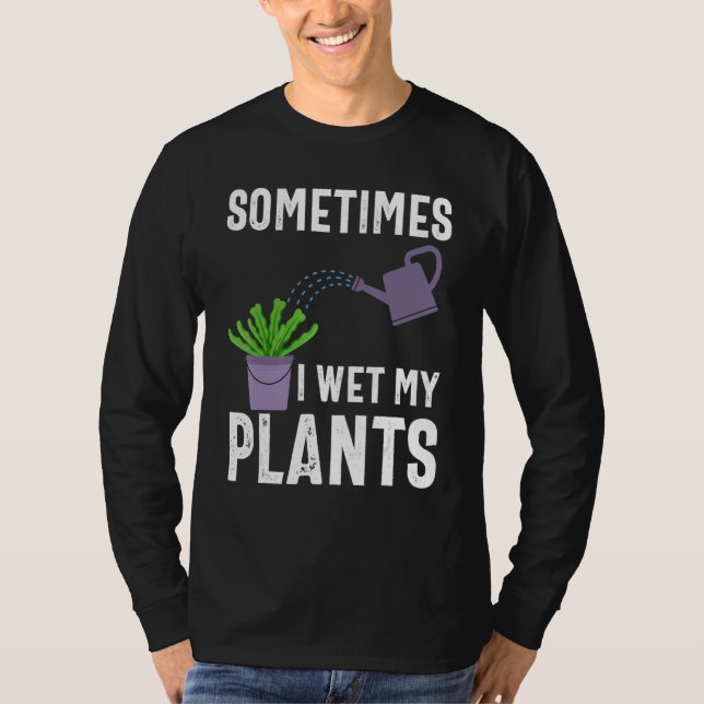 Sometimes I Wet My Plants Funny Gardener Gardening T-Shirt (Front)