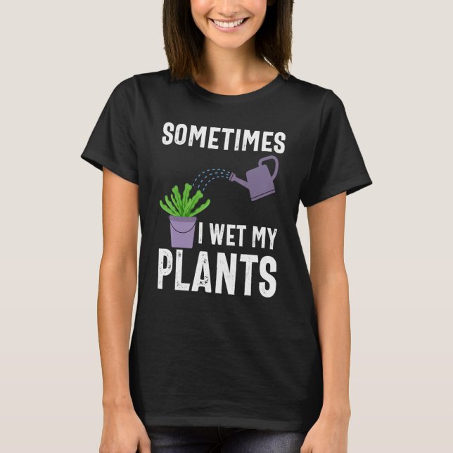 Sometimes I Wet My Plants Funny Gardener Gardening T-Shirt (Front)