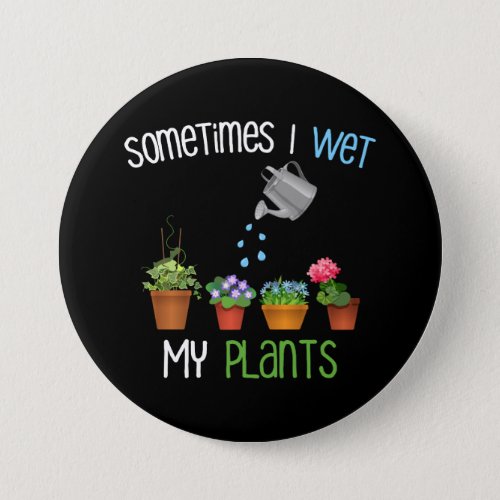 Sometimes I Wet My Plants Funny Gardening Button