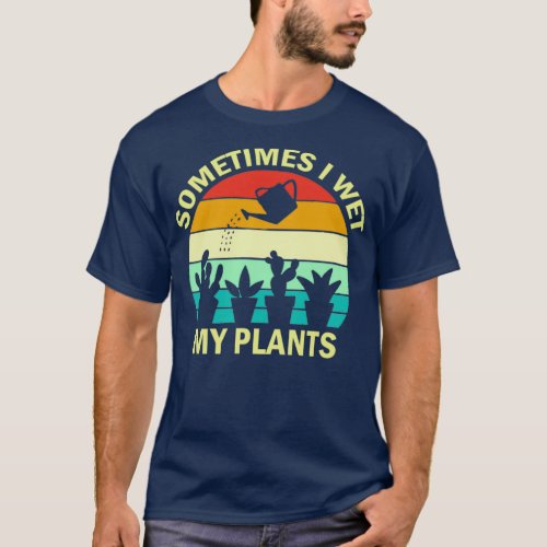 Sometimes I Wet My Plants  Funny Gardening Gift   T_Shirt