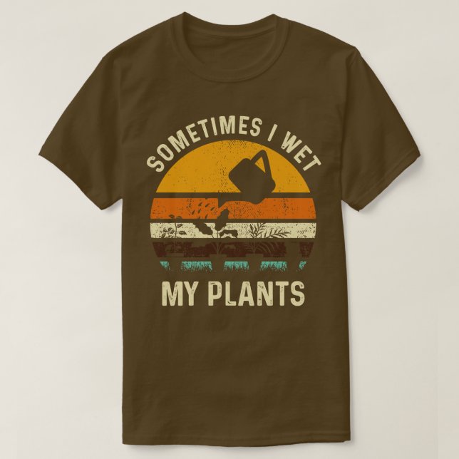 Sometimes I Wet My Plants Funny Gardening Pun Gard T-Shirt (Design Front)