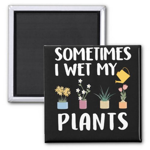 Sometimes I Wet My Plants _ Funny Gardening Pun Magnet