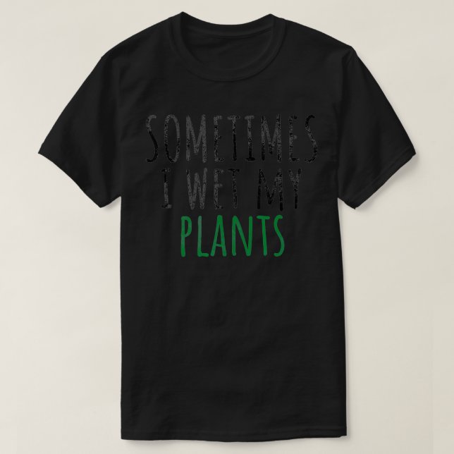 Sometimes I Wet My Plants, Funny Gardening  T-Shirt (Design Front)