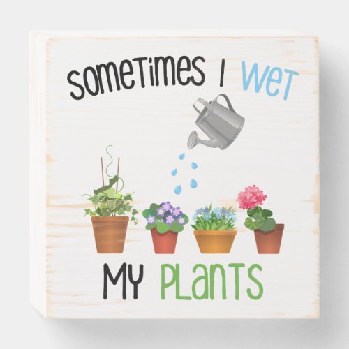 Sometimes I Wet My Plants Funny Gardening Wooden Box Sign