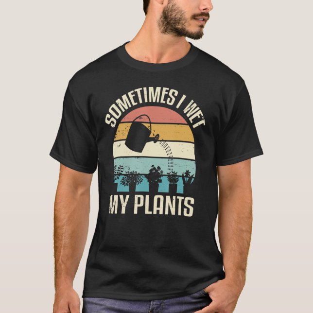 Sometimes I Wet My Plants Funny Hobby Gardening T-Shirt (Front)