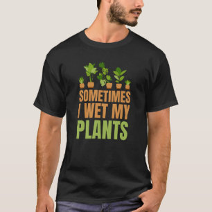 Sometimes I Wet My Plants Gardening Lovers T-Shirt
