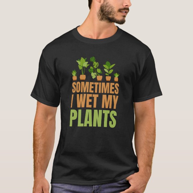 Sometimes I Wet My Plants Gardening Lovers T-Shirt (Front)