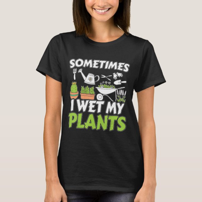 Sometimes I Wet My Plants I Gardening Pun I Indoor T-Shirt (Front)
