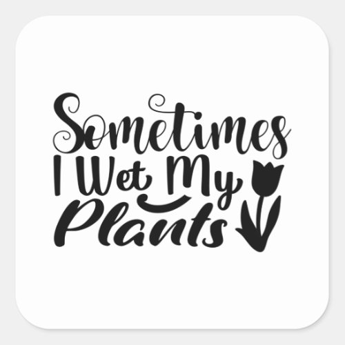 Sometimes I wet my plants Square Sticker
