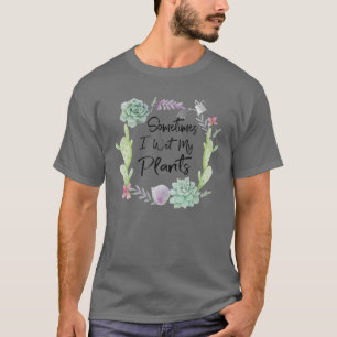 Sometimes I Wet My Plants T   Gardening T T-Shirt