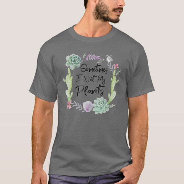 Sometimes I Wet My Plants T | Gardening T T-Shirt (Front)