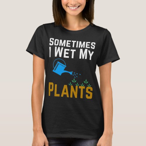 Sometimes I Wet My Plants T_Shirt